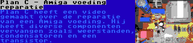 Plan C - Amiga voeding reparatie | Plan C heeft een video gemaakt over de reparatie van een Amiga voeding. Hij heeft diverse componenten vervangen zoals weerstanden, condensatoren en een transistor.