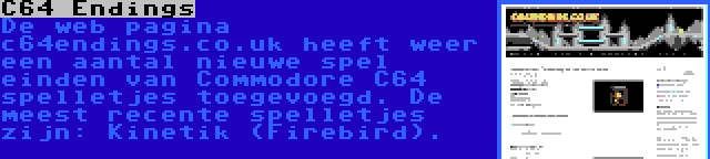 C64 Endings | De web pagina c64endings.co.uk heeft weer een aantal nieuwe spel einden van Commodore C64 spelletjes toegevoegd. De meest recente spelletjes zijn: Kinetik (Firebird).