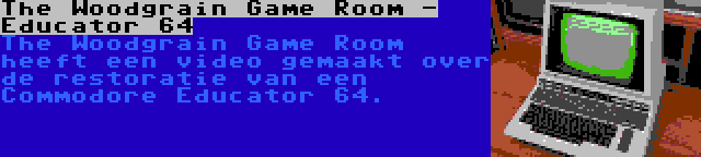 The Woodgrain Game Room - Educator 64 | The Woodgrain Game Room heeft een video gemaakt over de restoratie van een Commodore Educator 64.