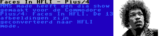 Faces In HFLI - Plus/4 | MMS made heeft een dia show gemaakt voor de Commodore Plus/4: Faces In HFLI. De 13 afbeeldingen zijn geconverteerd naar HFLI mode.