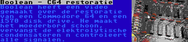 Boolean - C64 restoratie | Boolean heeft een video gemaakt over de restoratie van een Commodore 64 en een 1570 disk drive. He maakt het moederbord schoon, vervangt de elektrolytische condensatoren n controleert alle signalen.