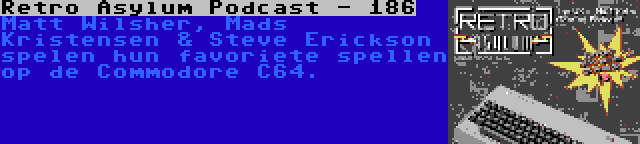 Retro Asylum Podcast - 186 | Matt Wilsher, Mads Kristensen & Steve Erickson spelen hun favoriete spellen op de Commodore C64.