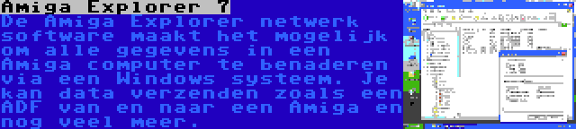 Amiga Explorer 7 | De Amiga Explorer netwerk software maakt het mogelijk om alle gegevens in een Amiga computer te benaderen via een Windows systeem. Je kan data verzenden zoals een ADF van en naar een Amiga en nog veel meer.