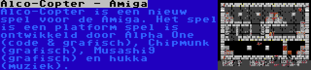 Alco-Copter - Amiga | Alco-Copter is een nieuw spel voor de Amiga. Het spel is een platform spel is ontwikkeld door Alpha One (code & grafisch), Chipmunk (grafisch), Musashi9 (grafisch) en hukka (muziek).