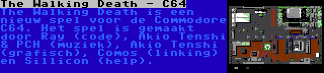 The Walking Death - C64 | The Walking Death is een nieuw spel voor de Commodore C64. Het spel is gemaakt door Ray (code), Akio Tenshi & PCH (muziek), Akio Tenshi (grafisch), Comos (linking) en Sillicon (help).