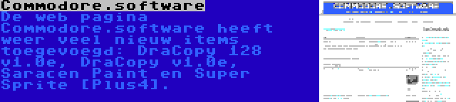 Commodore.software | De web pagina Commodore.software heeft weer veel nieuw items toegevoegd: DraCopy 128 v1.0e, DraCopy v1.0e, Saracen Paint en Super Sprite [Plus4].