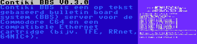 Contiki BBS V0.3.0 | Contiki BBS is een op tekst gebaseerd bulletin board system (BBS) server voor de Commodore C64 en een compatibele Ethernet cartridge (bijv. TFE, RRnet, 64NIC+).