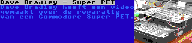 Dave Bradley - Super PET | Dave Bradley heeft een video gemaakt over de reparatie van een Commodore Super PET.