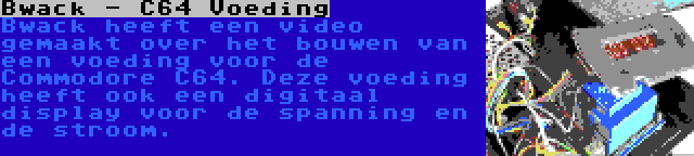 Bwack - C64 Voeding | Bwack heeft een video gemaakt over het bouwen van een voeding voor de Commodore C64. Deze voeding heeft ook een digitaal display voor de spanning en de stroom.