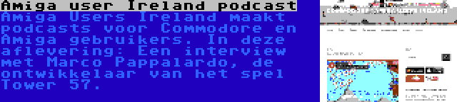 Amiga user Ireland podcast | Amiga Users Ireland maakt podcasts voor Commodore en Amiga gebruikers. In deze aflevering: Een interview met Marco Pappalardo, de ontwikkelaar van het spel Tower 57.