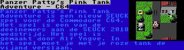 Panzer Patty's Pink Tank Adventure - C64 | Panzer Patty's Pink Tank Adventure is een nieuw SEUCK spel voor de Commodore C64. Het spel is een van de deelnemers aan de SEUCK 2018 wedstrijd. Het spel is gemaakt door Alf Yngve. In het spel moet je met je roze tank de vijand verslaan.