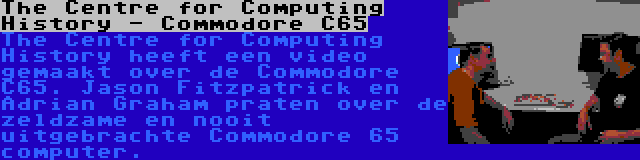 The Centre for Computing History - Commodore C65 | The Centre for Computing History heeft een video gemaakt over de Commodore C65. Jason Fitzpatrick en Adrian Graham praten over de zeldzame en nooit uitgebrachte Commodore 65 computer.