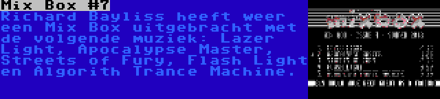 Mix Box #7 | Richard Bayliss heeft weer een Mix Box uitgebracht met de volgende muziek: Lazer Light, Apocalypse Master, Streets of Fury, Flash Light en Algorith Trance Machine.