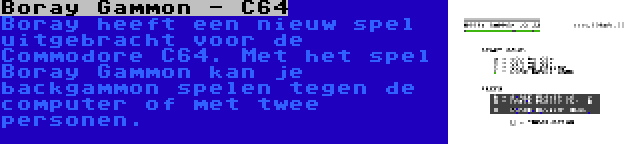 Boray Gammon - C64 | Boray heeft een nieuw spel uitgebracht voor de Commodore C64. Met het spel Boray Gammon kan je backgammon spelen tegen de computer of met twee personen.