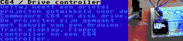C64 / Drive controller | Oe7Twj heeft een drietal projecten ontwikkeld voor de Commodore C64 en disk drive. De projecten zijn gemaakt met behulp van een Arduino: Track display, Floppy controller en een C64 controller.