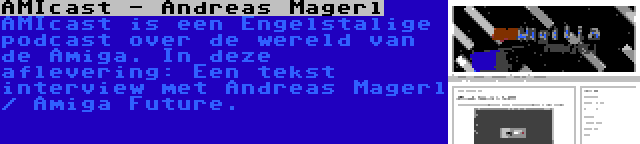 AMIcast - Andreas Magerl | AMIcast is een Engelstalige podcast over de wereld van de Amiga. In deze aflevering: Een tekst interview met Andreas Magerl / Amiga Future.