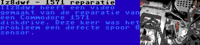 Iz8dwf - 1571 reparatie | IIz8dwf heeft een video gemaakt van de reparatie van een Commodore 1571 diskdrive. Deze keer was het probleem een defecte spoor 0 sensor.