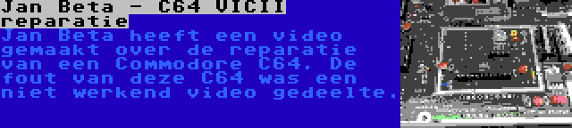 Jan Beta - C64 VICII reparatie | Jan Beta heeft een video gemaakt over de reparatie van een Commodore C64. De fout van deze C64 was een niet werkend video gedeelte.