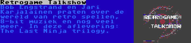 Retrogame Talkshow | Bob Engstrand en Jari Karjalainen praten over de wereld van retro spellen, 8-bit muziek en nog veel meer. In deze aflevering: The Last Ninja trilogy.