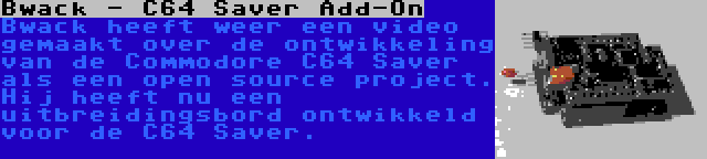 Bwack - C64 Saver Add-On | Bwack heeft weer een video gemaakt over de ontwikkeling van de Commodore C64 Saver als een open source project. Hij heeft nu een uitbreidingsbord ontwikkeld voor de C64 Saver.