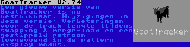 GoatTracker V2.74 | Een nieuwe versie van GoatTracker is nu beschikbaar. Wijzigingen in deze versie: Verbeteringen voor de track lengte tijdens swapping & merge-load en een gestippeld patroon toegevoegd in de pattern display modus.
