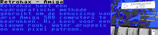 Retrohax - Amiga | Retrohax heet een hydrografische methode gebruikt om de behuizing van drie Amiga 500 computers te bedrukken. Hij koos voor een blauwe rook, water druppels en een pixel patroon.