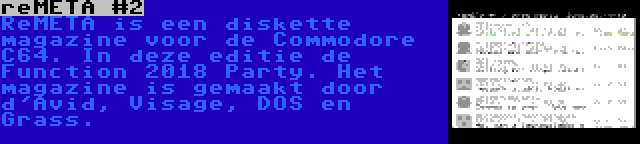 reMETA #2 | ReMETA is een diskette magazine voor de Commodore C64. In deze editie de Function 2018 Party. Het magazine is gemaakt door d'Avid, Visage, DOS en Grass.