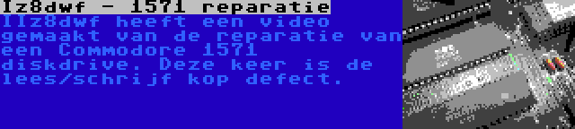 Iz8dwf - 1571 reparatie | IIz8dwf heeft een video gemaakt van de reparatie van een Commodore 1571 diskdrive. Deze keer is de lees/schrijf kop defect.