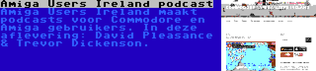 Amiga Users Ireland podcast | Amiga Users Ireland maakt podcasts voor Commodore en Amiga gebruikers. In deze aflevering: David Pleasance & Trevor Dickenson.