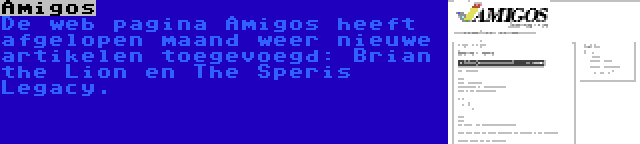 Amigos | De web pagina Amigos heeft afgelopen maand weer nieuwe artikelen toegevoegd: Brian the Lion en The Speris Legacy.