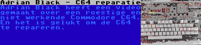 Adrian Black - C64 reparatie | Adrian Black heeft een video gemaakt over een roestige en niet werkende Commodore C64. En het is gelukt om de C64 te repareren.