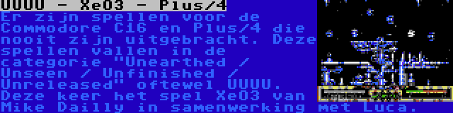 UUUU - XeO3 - Plus/4 | Er zijn spellen voor de Commodore C16 en Plus/4 die nooit zijn uitgebracht. Deze spellen vallen in de categorie Unearthed / Unseen / Unfinished / Unreleased oftewel UUUU. Deze keer het spel XeO3 van Mike Dailly in samenwerking met Luca.