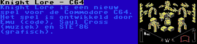 Knight Lore - C64 | Knight Lore is een nieuw spel voor de Commodore C64. Het spel is ontwikkeld door Emu (code), Saul Cross (muziek) en STE'86 (grafisch).