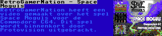 RetroGamerNation - Space Moguls | RetroGamerNation heeft een video gemaakt over het spel Space Moguls voor de Commodore C64. Dit spel wordt binnenkort door Protovision uitgebracht.