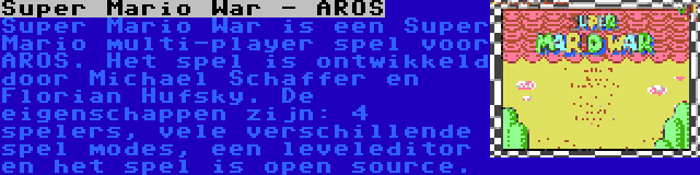 Super Mario War - AROS | Super Mario War is een Super Mario multi-player spel voor AROS. Het spel is ontwikkeld door Michael Schaffer en Florian Hufsky. De eigenschappen zijn: 4 spelers, vele verschillende spel modes, een leveleditor en het spel is open source.