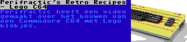 Perifractic's Retro Recipes - Lego C64 | Perifractic heeft een video gemaakt over het bouwen van een Commodore C64 met Lego blokjes.