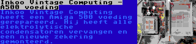 Inkoo Vintage Computing - A500 voeding | Inkoo Vintage Computing heeft een Amiga 500 voeding gerepareerd. Hij heeft alle elektrolytische condensatoren vervangen en een nieuwe zekering gemonteerd.