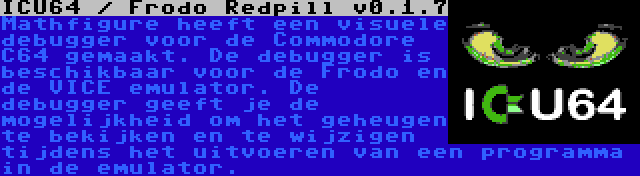 ICU64 / Frodo Redpill v0.1.7 | Mathfigure heeft een visuele debugger voor de Commodore C64 gemaakt. De debugger is beschikbaar voor de Frodo en de VICE emulator. De debugger geeft je de mogelijkheid om het geheugen te bekijken en te wijzigen tijdens het uitvoeren van een programma in de emulator.