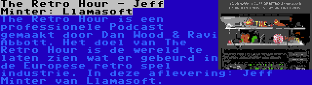 The Retro Hour - Jeff Minter: Llamasoft | The Retro Hour is een professionele Podcast gemaakt door Dan Wood & Ravi Abbott. Het doel van The Retro Hour is de wereld te laten zien wat er gebeurd in de Europese retro spel industrie. In deze aflevering: Jeff Minter van Llamasoft.