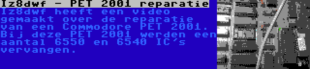 Iz8dwf - PET 2001 reparatie | Iz8dwf heeft een video gemaakt over de reparatie van een Commodore PET 2001. Bij deze PET 2001 werden een aantal 6550 en 6540 IC's vervangen.