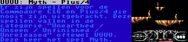 UUUU: Myth - Plus/4 | Er zijn spellen voor de Commodore C16 en Plus/4 die nooit zijn uitgebracht. Deze spellen vallen in de categorie Unearthed / Unseen / Unfinished / Unreleased oftewel UUUU. Deze keer het spel Myth.