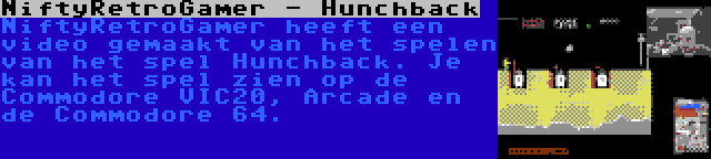 NiftyRetroGamer - Hunchback | NiftyRetroGamer heeft een video gemaakt van het spelen van het spel Hunchback. Je kan het spel zien op de Commodore VIC20, Arcade en de Commodore 64.