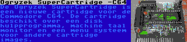 Ogryzek SuperCartridge -C64 | De Ogryzek SuperCartridge is een nieuwe cartridge voor de Commodore C64. De cartridge beschikt over een disk hulpprogramma, machine taal monitor en een menu systeem voor andere cartridge images.