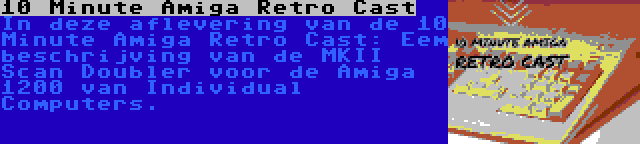 10 Minute Amiga Retro Cast | In deze aflevering van de 10 Minute Amiga Retro Cast: Eem beschrijving van de MKII Scan Doubler voor de Amiga 1200 van Individual Computers.