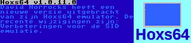 Hoxs64 v1.0.11.0 | David Horrocks heeft een nieuwe versie uitgebracht van zijn Hoxs64 emulator. De recente wijzigingen zijn: Verbeteringen voor de SID emulatie.