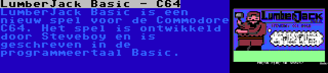 LumberJack Basic - C64 | LumberJack Basic is een nieuw spel voor de Commodore C64. Het spel is ontwikkeld door Steveboy en is geschreven in de programmeertaal Basic.