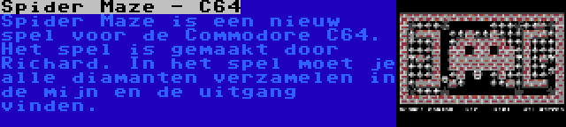 Spider Maze - C64 | Spider Maze is een nieuw spel voor de Commodore C64. Het spel is gemaakt door Richard. In het spel moet je alle diamanten verzamelen in de mijn en de uitgang vinden.