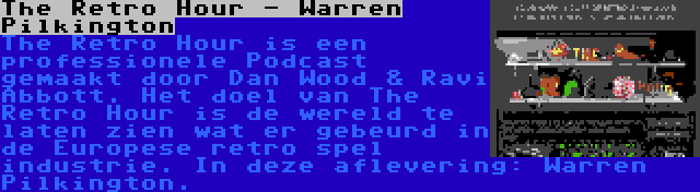 The Retro Hour - Warren Pilkington | The Retro Hour is een professionele Podcast gemaakt door Dan Wood & Ravi Abbott. Het doel van The Retro Hour is de wereld te laten zien wat er gebeurd in de Europese retro spel industrie. In deze aflevering: Warren Pilkington.