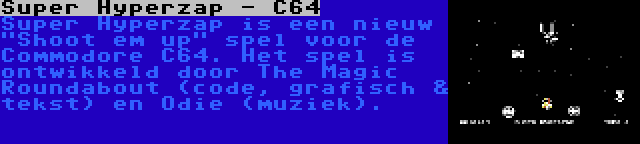 Super Hyperzap - C64 | Super Hyperzap is een nieuw Shoot em up spel voor de Commodore C64. Het spel is ontwikkeld door The Magic Roundabout (code, grafisch & tekst) en Odie (muziek).