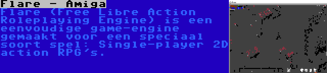 Flare - Amiga | Flare (Free Libre Action Roleplaying Engine) is een eenvoudige game-engine gemaakt voor een speciaal soort spel: Single-player 2D action RPG's.